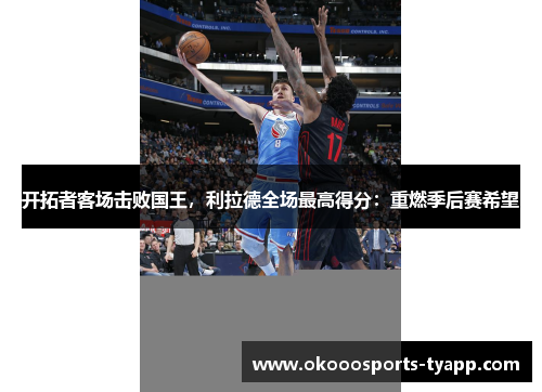 开拓者客场击败国王，利拉德全场最高得分：重燃季后赛希望