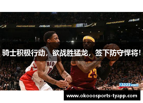 骑士积极行动，欲战胜猛龙，签下防守悍将！