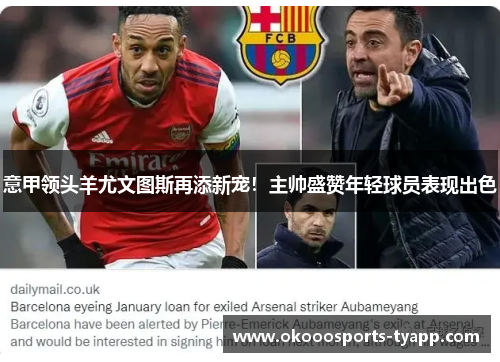 意甲领头羊尤文图斯再添新宠！主帅盛赞年轻球员表现出色