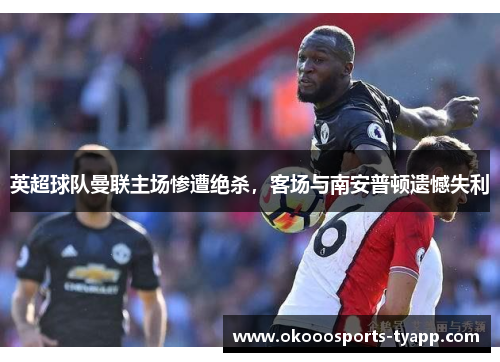 英超球队曼联主场惨遭绝杀，客场与南安普顿遗憾失利