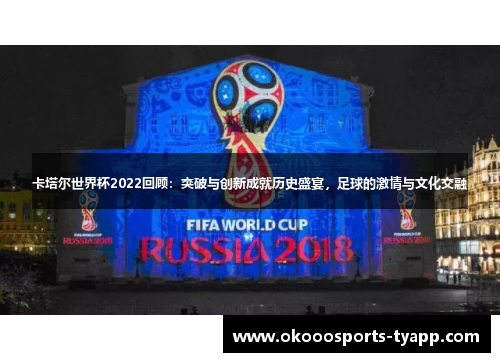 卡塔尔世界杯2022回顾：突破与创新成就历史盛宴，足球的激情与文化交融