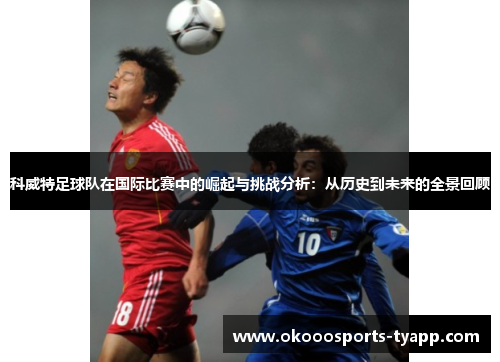 科威特足球队在国际比赛中的崛起与挑战分析：从历史到未来的全景回顾