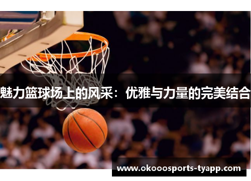 魅力篮球场上的风采：优雅与力量的完美结合