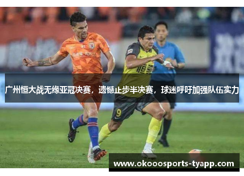 广州恒大战无缘亚冠决赛，遗憾止步半决赛，球迷呼吁加强队伍实力