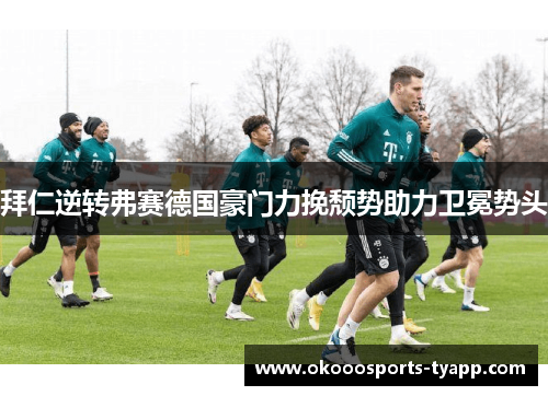 拜仁逆转弗赛德国豪门力挽颓势助力卫冕势头