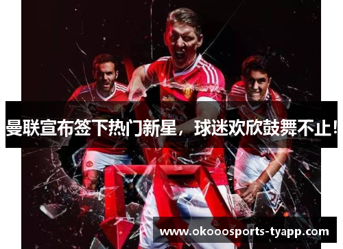 曼联宣布签下热门新星，球迷欢欣鼓舞不止！