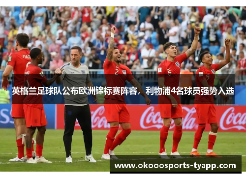 英格兰足球队公布欧洲锦标赛阵容，利物浦4名球员强势入选