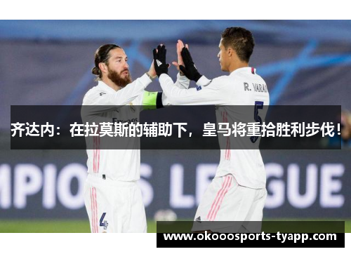 齐达内：在拉莫斯的辅助下，皇马将重拾胜利步伐！