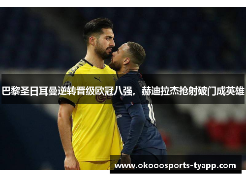 巴黎圣日耳曼逆转晋级欧冠八强，赫迪拉杰抢射破门成英雄