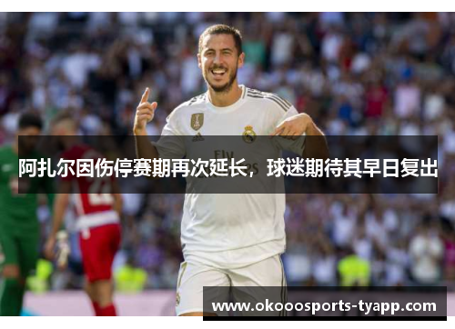 阿扎尔因伤停赛期再次延长，球迷期待其早日复出