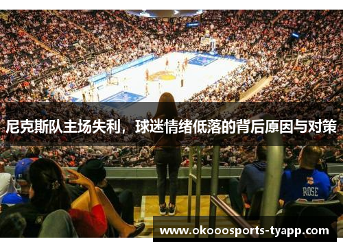 尼克斯队主场失利，球迷情绪低落的背后原因与对策