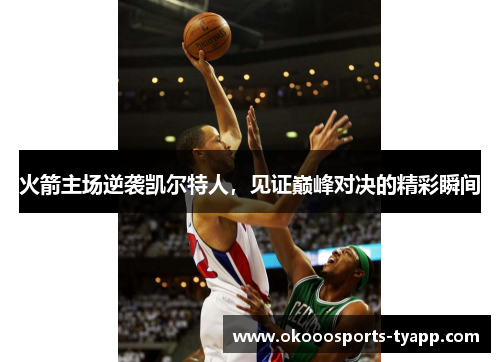 火箭主场逆袭凯尔特人，见证巅峰对决的精彩瞬间