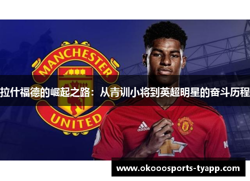 拉什福德的崛起之路：从青训小将到英超明星的奋斗历程