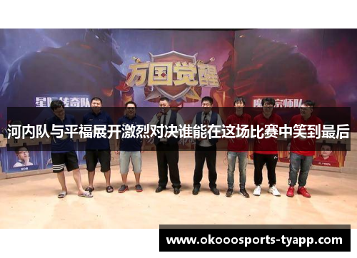 河内队与平福展开激烈对决谁能在这场比赛中笑到最后
