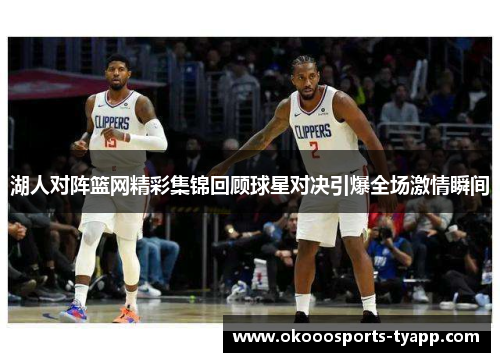 湖人对阵篮网精彩集锦回顾球星对决引爆全场激情瞬间
