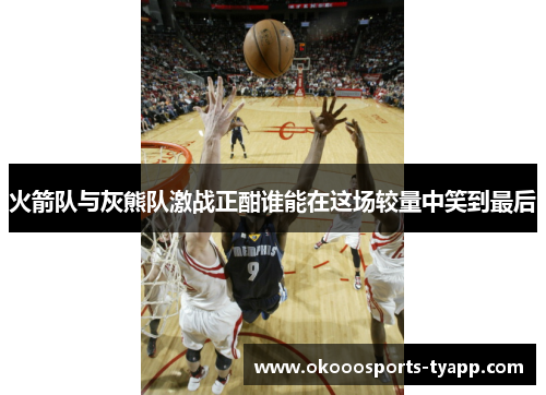 火箭队与灰熊队激战正酣谁能在这场较量中笑到最后