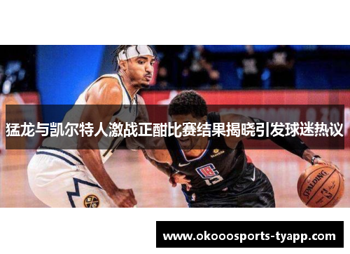 猛龙与凯尔特人激战正酣比赛结果揭晓引发球迷热议