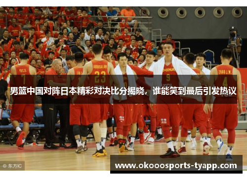 男篮中国对阵日本精彩对决比分揭晓，谁能笑到最后引发热议