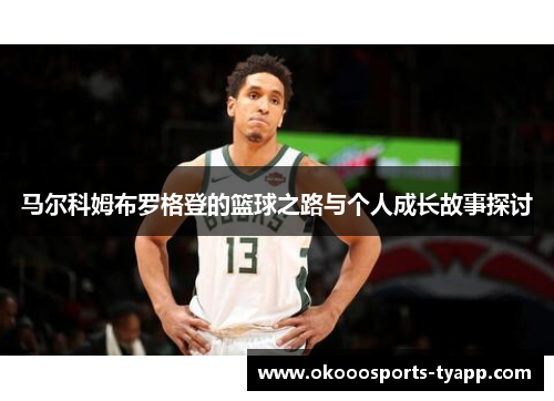 马尔科姆布罗格登的篮球之路与个人成长故事探讨